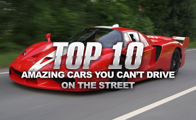 Top 10 Amazing Cars You Can’t Legally Drive on the Street